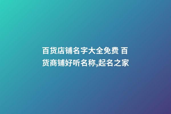 百货店铺名字大全免费 百货商铺好听名称,起名之家-第1张-店铺起名-玄机派